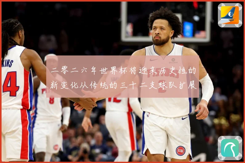 二零二六年世界杯将迎来历史性的新变化从传统的三十二支球队扩展数据研判：最新赛事动态与深度分析
