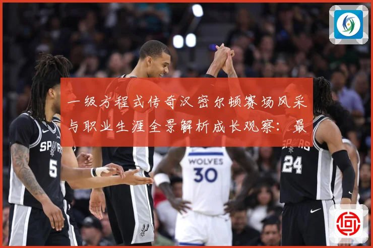 一级方程式传奇汉密尔顿赛场风采与职业生涯全景解析成长观察：最新赛事动态与深度分析