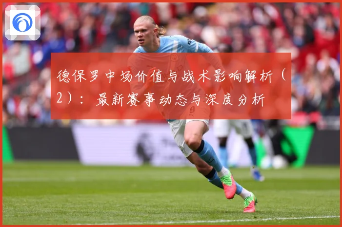 德保罗中场价值与战术影响解析（2）：最新赛事动态与深度分析