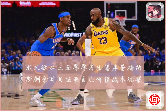 尤文欲以三五零零万出售库普梅纳斯剩余时间证明自己价值战术观察：最新赛事动态与深度分析
