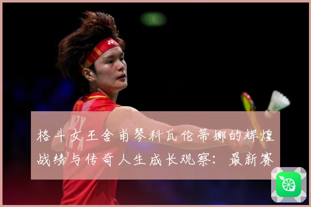 格斗女王舍甫琴科瓦伦蒂娜的辉煌战绩与传奇人生成长观察：最新赛事动态与深度分析