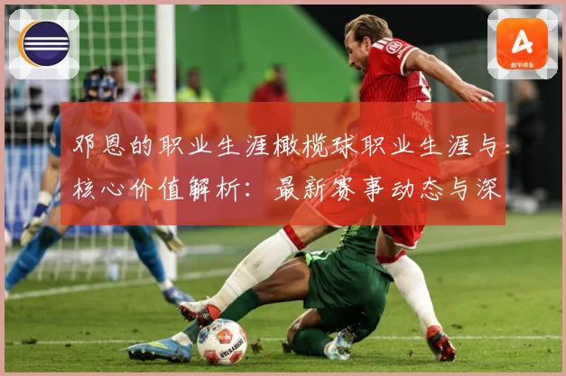 邓恩的职业生涯橄榄球职业生涯与核心价值解析：最新赛事动态与深度分析