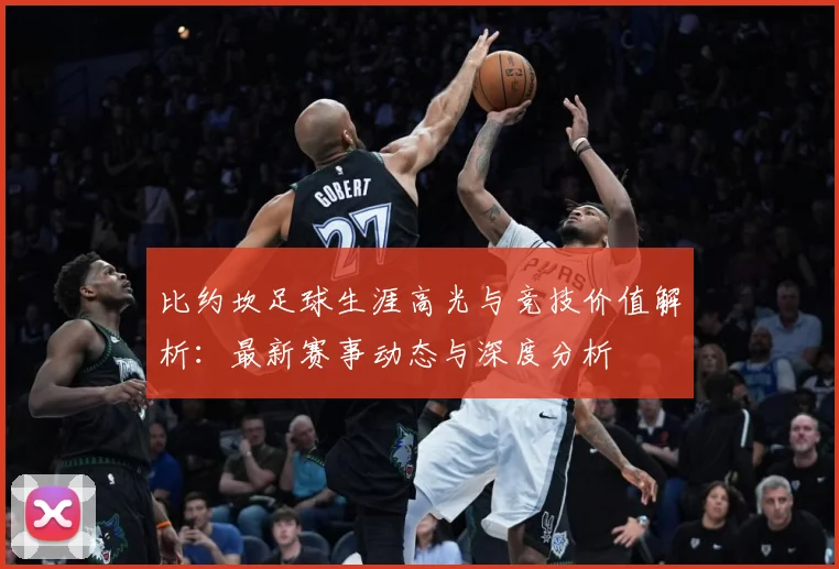 比约坎足球生涯高光与竞技价值解析：最新赛事动态与深度分析