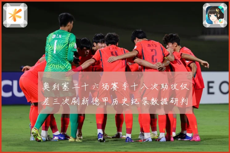 奥利塞二十六场赛季十八次助攻仅差三次刷新德甲历史纪录数据研判：最新赛事动态与深度分析