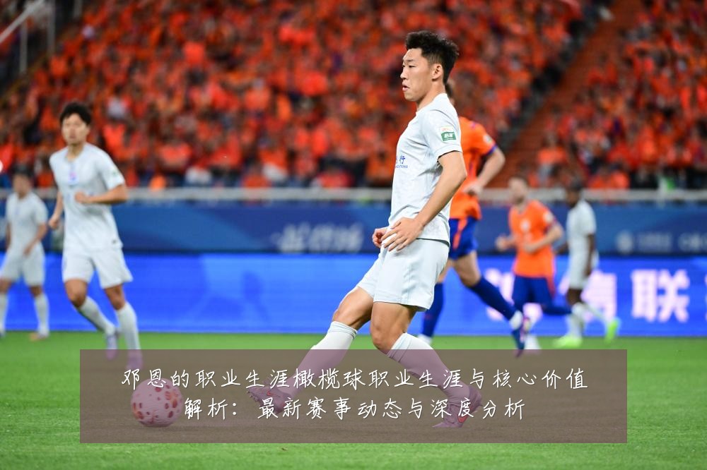邓恩的职业生涯橄榄球职业生涯与核心价值解析：最新赛事动态与深度分析