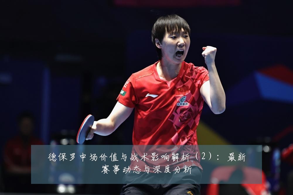 德保罗中场价值与战术影响解析(2):最新赛事动态与深度分析
