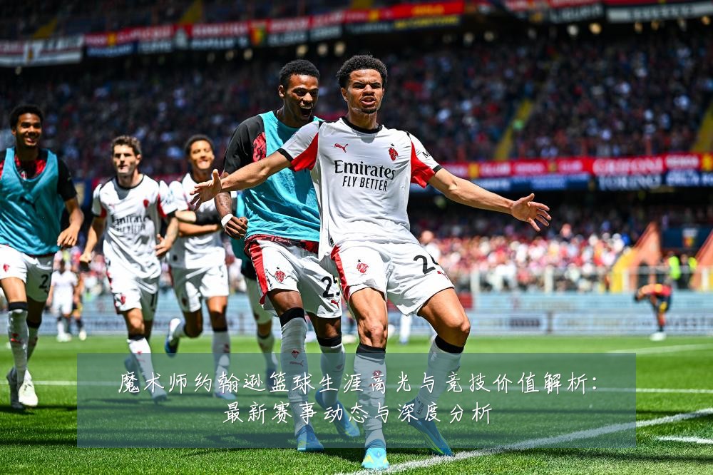 魔术师约翰逊篮球生涯高光与竞技价值解析：最新赛事动态与深度分析