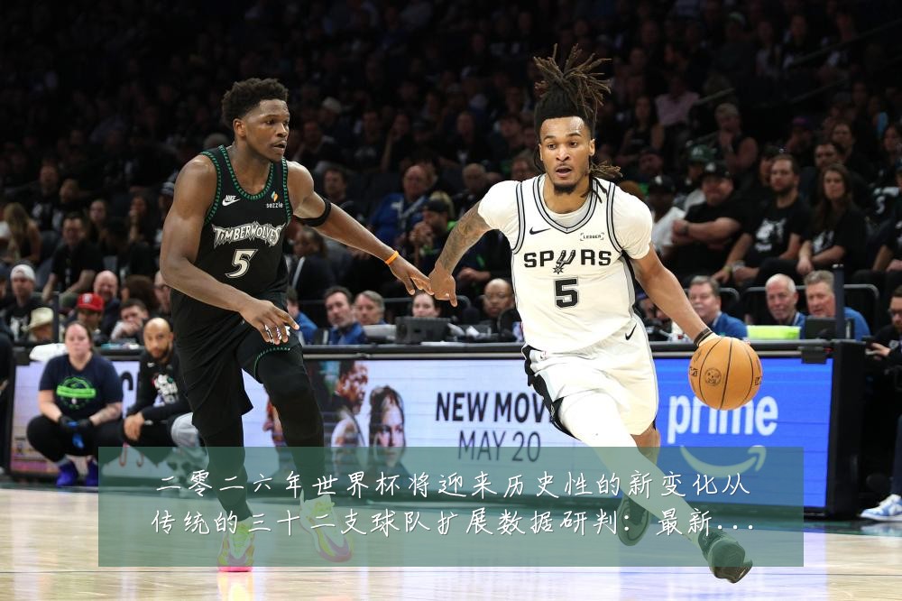 二零二六年世界杯将迎来历史性的新变化从传统的三十二支球队扩展数据研判:最新赛事动态与深度分析